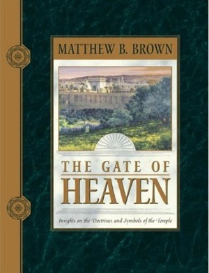 The Gate of Heaven: Insights on the Doctrines and Symbols of the Temple by Matthew B. Brown