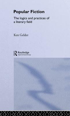 Popular Fiction: The Logics and Practices of a Literary Field by Ken Gelder