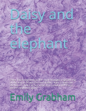 Daisy and the elephant: Daisy loves elephants as her mum arranges a special trip all the way to Bristol Zoo and doesn't want to leave but she by Emily Grabham