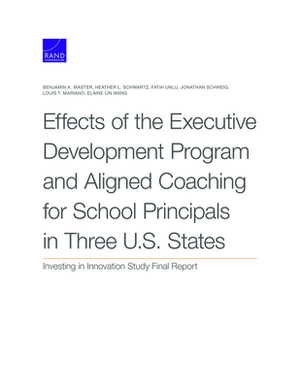 Effects of the Executive Development Program and Aligned Coaching for School Principals in Three U.S. States: Investing in Innovation Study Final Repo by Fatih Unlu, Benjamin K. Master, Heather L. Schwartz