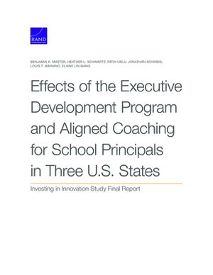 Effects of the Executive Development Program and Aligned Coaching for School Principals in Three U.S. States: Investing in Innovation Study Final Repo by Fatih Unlu, Heather L. Schwartz, Benjamin K. Master