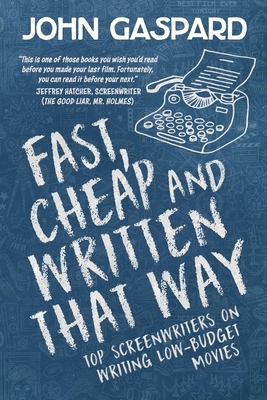 Fast, Cheap and Written That Way: Top Screenwriters on Writing for Low-Budget Movies by John Gaspard