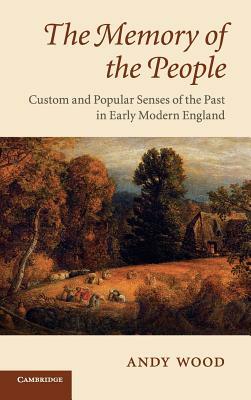 The Memory of the People: Custom and Popular Senses of the Past in Early Modern England by Andy Wood