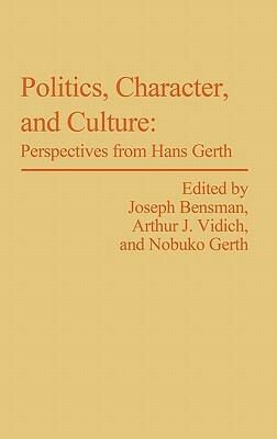 Politics, Character, and Culture: Perspectives from Hans Gerth by Marilyn Bensman, Nobuko Gerth, Arthur J. Vidich