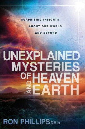 Unexplained Mysteries of Heaven and Earth: Surprising Insights About Our World and Beyond by Ron Phillips