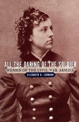 All the Daring of the Soldier: Women of the Civil War Armies by Elizabeth D. Leonard