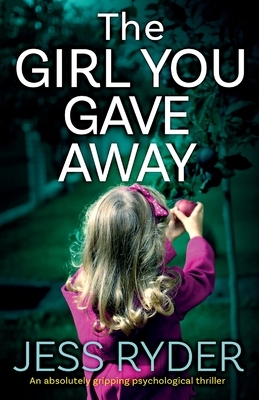 The Girl You Gave Away: An absolutely gripping psychological thriller by Jess Ryder