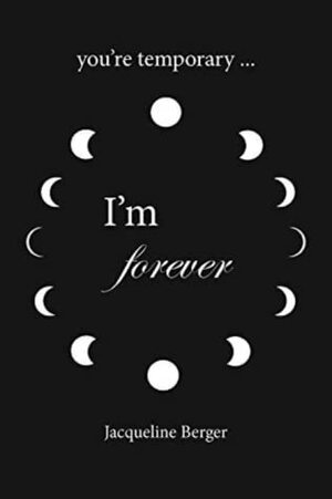 You're Temporary...I'm Forever by Jacqueline Berger