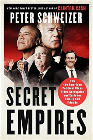 Secret Empires: How the American Political Class Hides Corruption and Enriches Family and Friends by Peter Schweizer