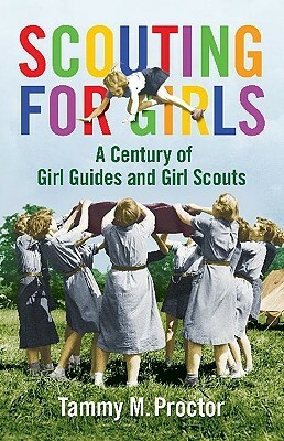 Scouting for Girls: A Century of Girl Guides and Girl Scouts by Tammy M. "Gagne" Proctor