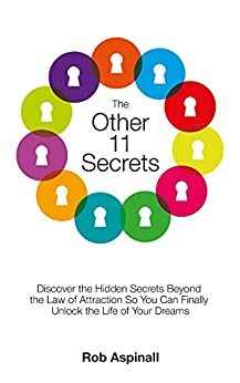 The Other 11 Secrets: Discover the Hidden Secrets Beyond the Law of Attraction So You Can Finally Unlock the Life of Your Dreams by Rob Aspinall