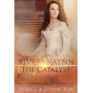 Of River and Raynn - The Catalyst by Rebecca Ethington