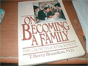 On Becoming a Family: The Growth of Attachment before & after Birth by T. Berry Brazelton