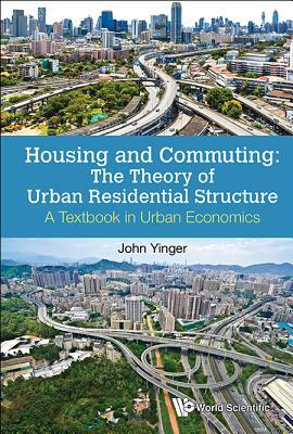 Housing and Commuting: The Theory of Urban Residential Structure - A Textbook in Urban Economics by John Yinger