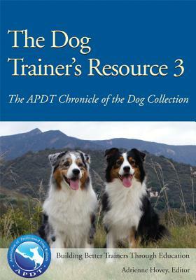 The Dog Trainer's Resource 3: The APDT Chronicle of the Dog Collection by 