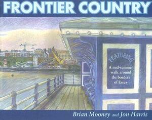 Frontier Country: A Mid-Summer Walk Around the Borders of Essex by Jon Harris, Brian Mooney