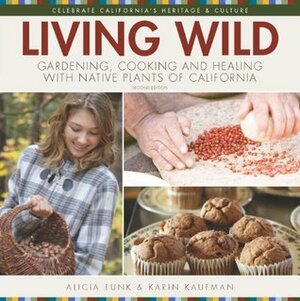 Living Wild: Gardening, Cooking and Healing with Native Plants of California (Second Edition) by Alicia Funk