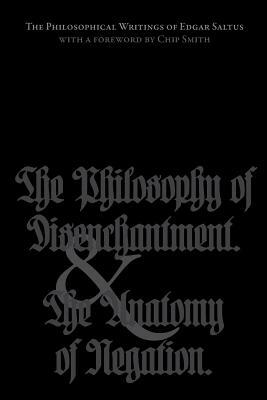 The Philosophical Writings of Edgar Saltus: The Philosophy of Disenchantment & The Anatomy of Negation by Edgar Saltus