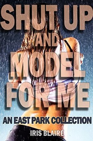 Shut Up and Model for Me by Iris Blaire