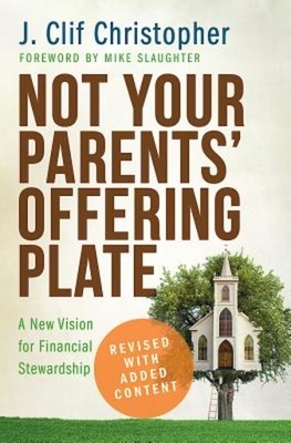 Not Your Parents' Offering Plate: A New Vision for Financial Stewardship by J. Clif Christopher