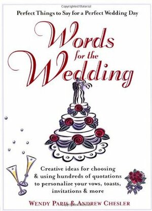 Words for the Wedding: Creative Ideas for Choosing and Using Hundreds of Quotations to Personalize Your Vows, Toasts, Invitations and More by Wendy Paris, Andrew Chesler