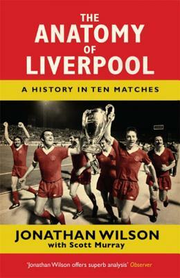 The Anatomy of Liverpool: A History in Ten Matches by Jonathan Wilson