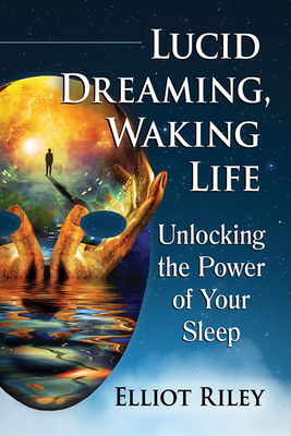 Lucid Dreaming, Waking Life: Unlocking the Power of Your Sleep by Elliot Riley