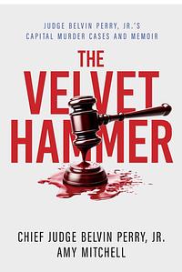 The Velvet Hammer: Judge Belvin Perry, Jr.'s Capital Murder Cases and Memoir by Amy Mitchell, Belvin Perry