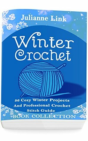 Winter Crochet: 36 Cozy Winter Projects and Professional Crochet Stitch Guide by Julianne Link