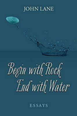 Begin with Rock, End with Water: Essays by John Lane