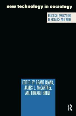 New Technology in Sociology: Practical Applications in Research and Work by Grant Blank, James L. McCartney, Edward Brent