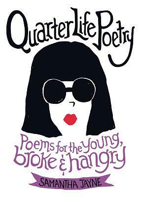 Quarter Life Poetry: Poems for the Young, Broke and Hangry by Samantha Jayne