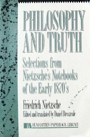 Philosophy and Truth: Selections from Nietzsche's Notebooks of the Early 1870s by Friedrich Nietzsche, Daniel Breazeale