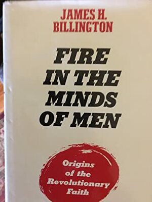 Fire in the Minds of Men: Origins of the Revolutionary Faith by James H. Billington