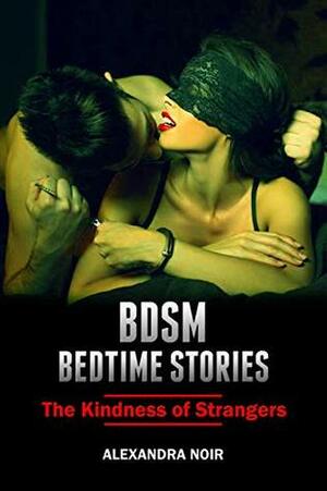 BDSM Bedtime Stories - The Kindness of Strangers: An Explicit and Erotic Story of Dominance and Submission (BSDM Bedtime Stories Book 20) by Alexandra Noir