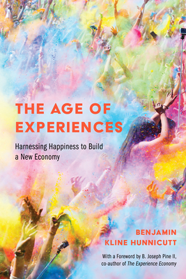 The Age of Experiences: Harnessing Happiness to Build a New Economy by Benjamin Hunnicutt