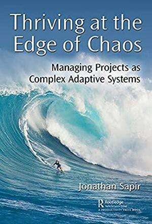 Thriving at the Edge of Chaos: Managing Projects as Complex Adaptive Systems by Jonathan Sapir