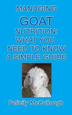 Managing Goat Nutrition What You Need To Know A Simple Guide: Goat Knowledge by Felicity McCullough