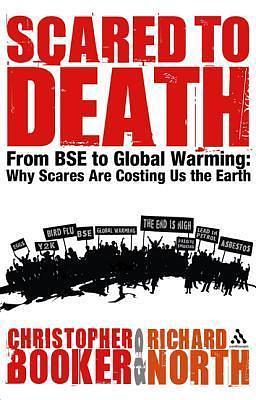 Scared to Death: From BSE to Global Warming: Why Scares are Costing Us the Earth by Richard North, Christopher Booker, Christopher Booker