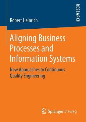 Aligning Business Processes and Information Systems: New Approaches to Continuous Quality Engineering by Robert Heinrich