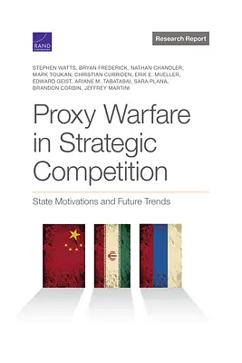 Proxy Warfare in Strategic Competition: State Motivations and Future Trends by Brandon Corbin, Sara Plana, Nathan Chandler, Edward Geist, Christian Curriden, Erik E. Mueller, Jeffrey Martini, Ariane Tabatabai, Bryan A. Frederick, Stephen Watts, Mark Toukan