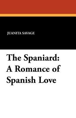 The Spaniard: A Romance of Spanish Love by Juanita Savage