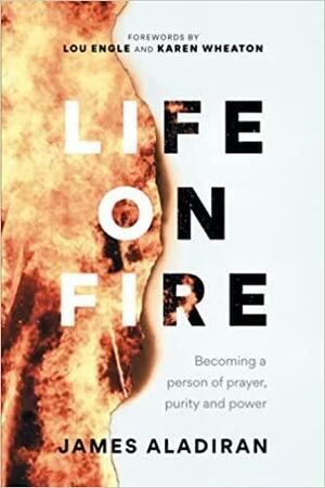 Life On Fire: Becoming a person of prayer, purity and power by Lou Engle, James Aladiran, Karen Wheaton