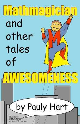 Mathmagician: and other Tales of Awesomeness by Pauly Hart