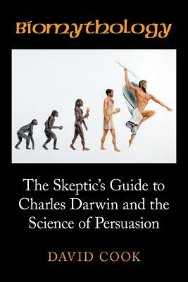 Biomythology: The Skeptic's Guide to Charles Darwin and the Science of Persuasion by David Cook