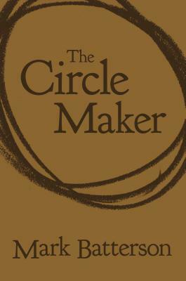 The Circle Maker: Praying Circles Around Your Biggest Dreams and Greatest Fears by Mark Batterson