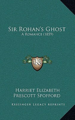 Sir Rohan's Ghost: A Romance by Harriet Prescott Spofford