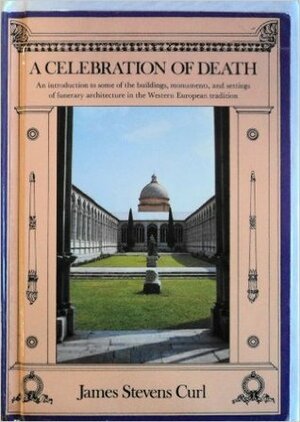 A Celebration Of Death: An Introduction To Some Of The Buildings, Monuments, And Settings Of Funerary Architecture In The Western European Tradition by James Stevens Curl