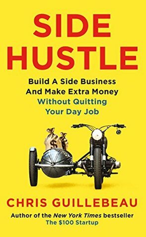 Side Hustle: Build a Side Business and Earn Extra Cash, Without Quitting Your Day Job by Chris Guillebeau