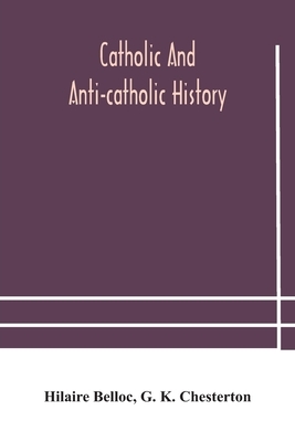 Catholic and Anti-Catholic history by G.K. Chesterton, Hilaire Belloc